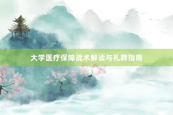 大学医疗保障战术解读与礼聘指南
