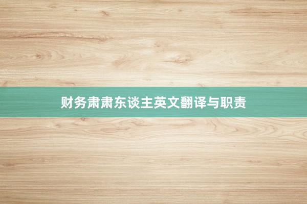 财务肃肃东谈主英文翻译与职责